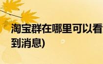 淘宝群在哪里可以看到(淘宝群在哪里可以看到消息)