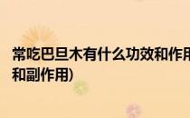 常吃巴旦木有什么功效和作用(常吃巴旦木有什么功效和作用和副作用)