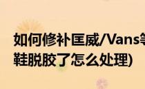 如何修补匡威/Vans等硫化鞋 板鞋开胶(vans鞋脱胶了怎么处理)