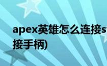 apex英雄怎么连接steam(apex英雄怎么连接手柄)