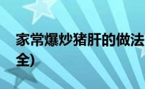 家常爆炒猪肝的做法(家常爆炒猪肝的做法大全)