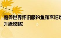 魔兽世界怀旧服钓鱼和烹饪攻略(魔兽怀旧服钓鱼和烹饪配合升级攻略)
