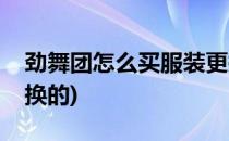 劲舞团怎么买服装更换(劲舞团怎么买服装更换的)