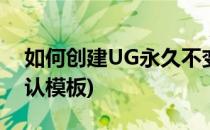如何创建UG永久不变默认模板(ug怎么改默认模板)