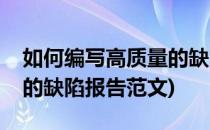 如何编写高质量的缺陷报告(如何编写高质量的缺陷报告范文)