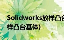Solidworks放样凸台怎么用(solidworks放样凸台基体)