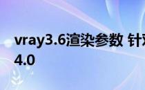 vray3.6渲染参数 针对3dsmax版vray3.0至4.0