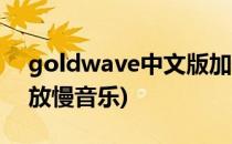 goldwave中文版加快音乐教程(goldwave放慢音乐)