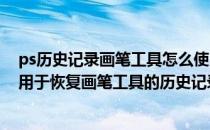 ps历史记录画笔工具怎么使用(ps中历史记录画笔工具就是用于恢复画笔工具的历史记录)
