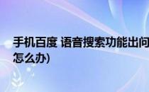 手机百度 语音搜索功能出问题如何反馈(百度出现语音搜索怎么办)