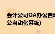 会计公司OA办公自动化软件系统(oa企业办公自动化系统)