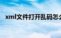 xml文件打开乱码怎么办(xml打开是乱码)