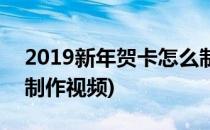 2019新年贺卡怎么制作(2019新年贺卡怎么制作视频)