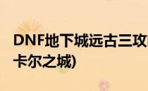 DNF地下城远古三攻略—巴卡尔之城(DNF巴卡尔之城)