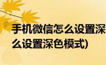 手机微信怎么设置深色模式(苹果手机微信怎么设置深色模式)
