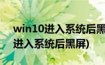 win10进入系统后黑屏怎么办(windows10进入系统后黑屏)