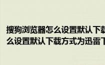 搜狗浏览器怎么设置默认下载方式为迅雷下载(搜狗浏览器怎么设置默认下载方式为迅雷下载模式)