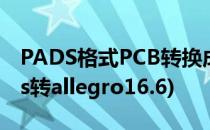 PADS格式PCB转换成Allegro格式方法(pads转allegro16.6)