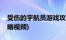 受伤的宇航员游戏攻略(受伤的宇航员游戏攻略视频)