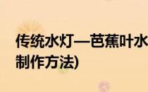 传统水灯—芭蕉叶水灯的制作方法(水灯怎么制作方法)