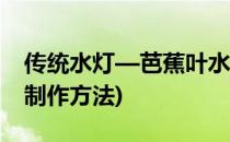 传统水灯—芭蕉叶水灯的制作方法(水灯怎么制作方法)