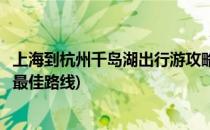 上海到杭州千岛湖出行游攻略(上海到杭州千岛湖出行游攻略最佳路线)