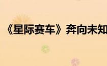 《星际赛车》奔向未知的宇宙(动画星际赛车)