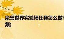 魔兽世界实验场任务怎么做?(魔兽世界实验场任务怎么做视频)