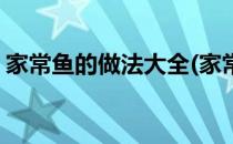 家常鱼的做法大全(家常鱼的做法大全家常菜)