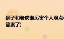 狮子和老虎谁厉害个人观点(狮子和老虎到底谁厉害,终于有答案了)