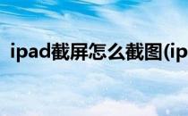 ipad截屏怎么截图(ipad截屏怎么截图手势)
