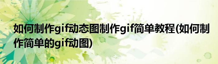 如何制作gif动态图制作gif简单教程(如何制作简单的gif动图)