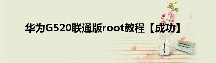 华为G520联通版root教程【成功】