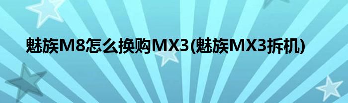 魅族M8怎么换购MX3(魅族MX3拆机)