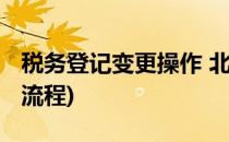 税务登记变更操作 北京国税(北京市税务登记流程)