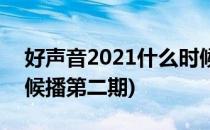 好声音2021什么时候播(好声音2021什么时候播第二期)
