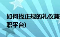 如何找正规的礼仪兼职(如何找正规的礼仪兼职平台)