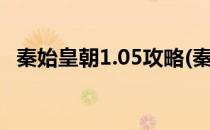 秦始皇朝1.05攻略(秦始皇朝105攻略视频)
