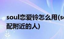 soul恋爱铃怎么用(soul恋爱铃怎么用怎么匹配附近的人)
