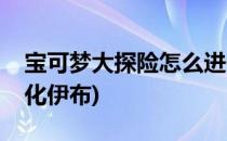 宝可梦大探险怎么进化(宝可梦大探险怎么进化伊布)