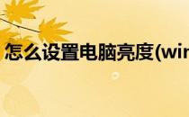 怎么设置电脑亮度(win10怎么设置电脑亮度)
