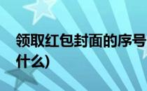 领取红包封面的序号(领取红包封面的序号是什么)