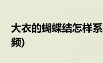 大衣的蝴蝶结怎样系(大衣的蝴蝶结怎样系视频)