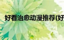 好看治愈动漫推荐(好看治愈动漫推荐古风)