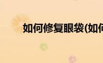 如何修复眼袋(如何修复眼袋黑眼圈)