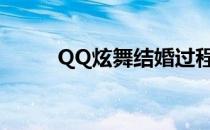 QQ炫舞结婚过程(结婚吧qq炫舞)