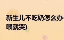 新生儿不吃奶怎么办(新生儿不吃奶怎么办,一喂就哭)