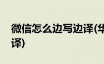 微信怎么边写边译(华为手机微信怎么边写边译)