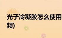 光子冷凝胶怎么使用(光子冷凝胶怎么使用视频)
