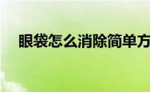 眼袋怎么消除简单方法(眼袋是怎样消除)